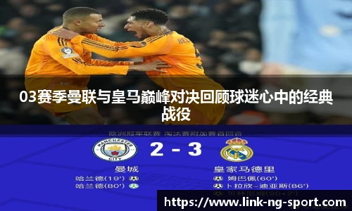 03赛季曼联与皇马巅峰对决回顾球迷心中的经典战役
