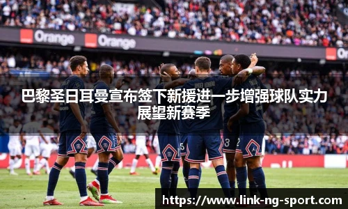巴黎圣日耳曼宣布签下新援进一步增强球队实力展望新赛季