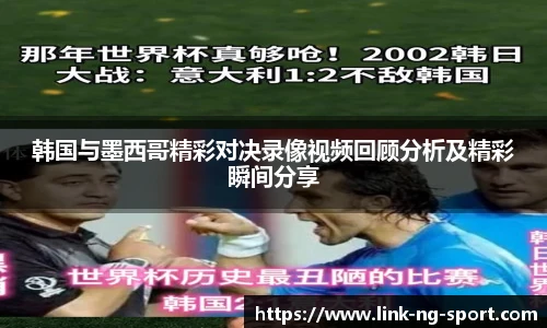 韩国与墨西哥精彩对决录像视频回顾分析及精彩瞬间分享