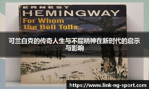 可兰白克的传奇人生与不屈精神在新时代的启示与影响