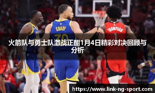 火箭队与勇士队激战正酣1月4日精彩对决回顾与分析