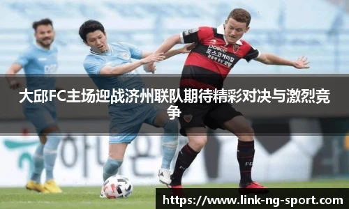 大邱FC主场迎战济州联队期待精彩对决与激烈竞争