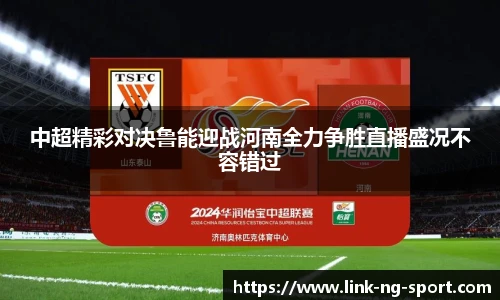 中超精彩对决鲁能迎战河南全力争胜直播盛况不容错过