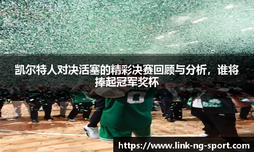 凯尔特人对决活塞的精彩决赛回顾与分析,谁将捧起冠军奖杯