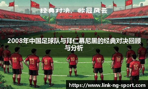 2008年中国足球队与拜仁慕尼黑的经典对决回顾与分析