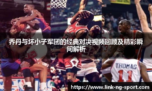 乔丹与坏小子军团的经典对决视频回顾及精彩瞬间解析