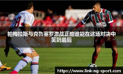 帕梅拉斯与克鲁塞罗激战正酣谁能在这场对决中笑到最后