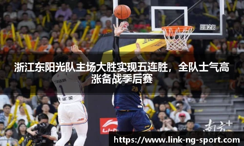 浙江东阳光队主场大胜实现五连胜,全队士气高涨备战季后赛