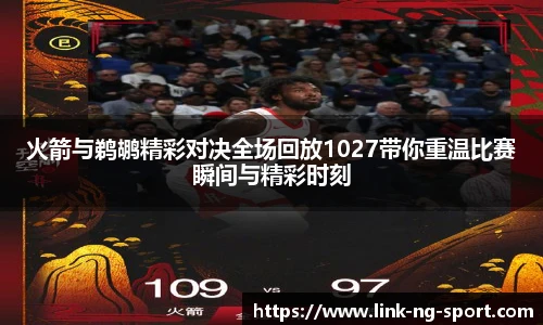 火箭与鹈鹕精彩对决全场回放1027带你重温比赛瞬间与精彩时刻