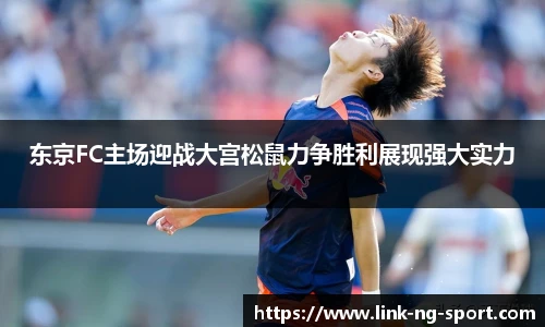 东京FC主场迎战大宫松鼠力争胜利展现强大实力