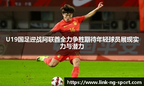 U19国足迎战阿联酋全力争胜期待年轻球员展现实力与潜力