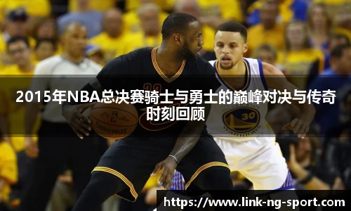 2015年NBA总决赛骑士与勇士的巅峰对决与传奇时刻回顾