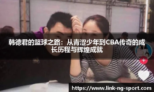 韩德君的篮球之路：从青涩少年到CBA传奇的成长历程与辉煌成就